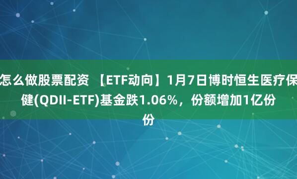 怎么做股票配资 【ETF动向】1月7日博时恒生医疗保健(QDII-ETF)基金跌1.06%，份额增加1亿份