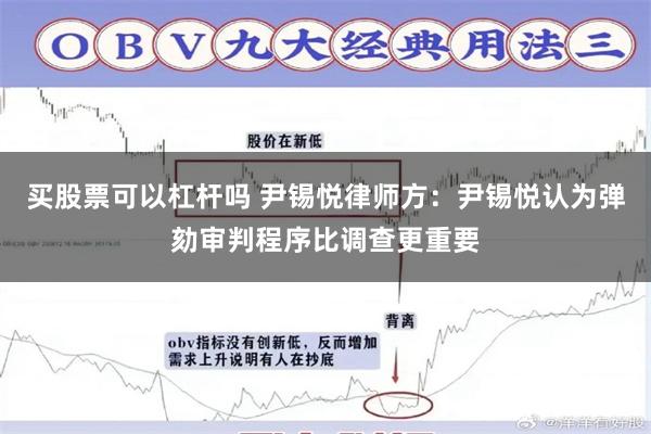 买股票可以杠杆吗 尹锡悦律师方：尹锡悦认为弹劾审判程序比调查更重要