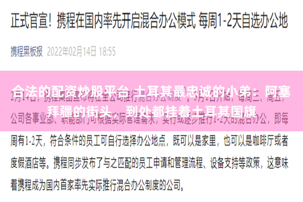 合法的配资炒股平台 土耳其最忠诚的小弟：阿塞拜疆的街头，到处都挂着土耳其国旗