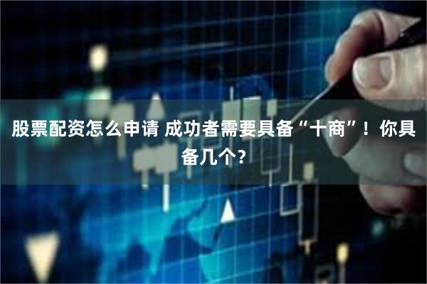 股票配资怎么申请 成功者需要具备“十商”！你具备几个？