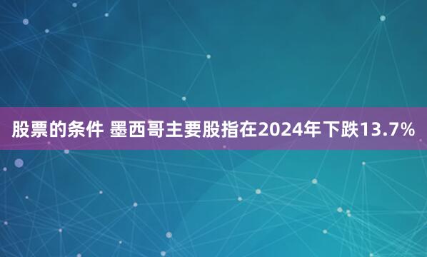 股票的条件 墨西哥主要股指在2024年下跌13.7%