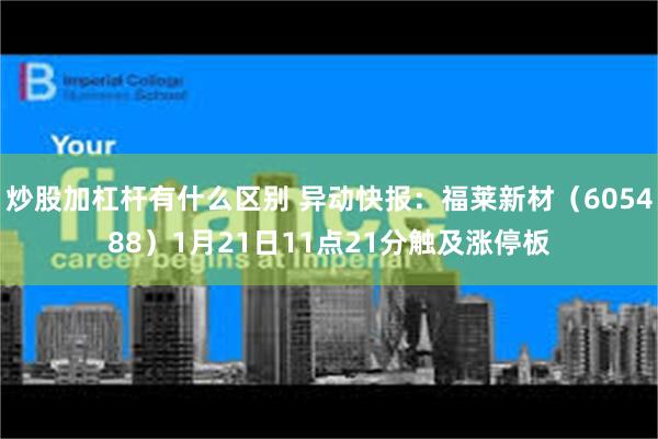 炒股加杠杆有什么区别 异动快报：福莱新材（605488）1月21日11点21分触及涨停板