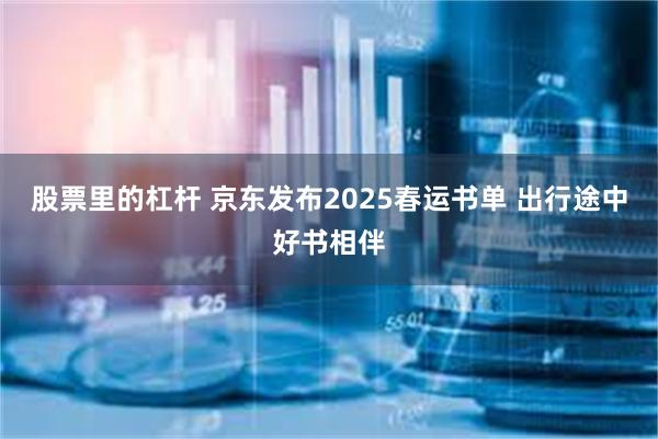 股票里的杠杆 京东发布2025春运书单 出行途中好书相伴