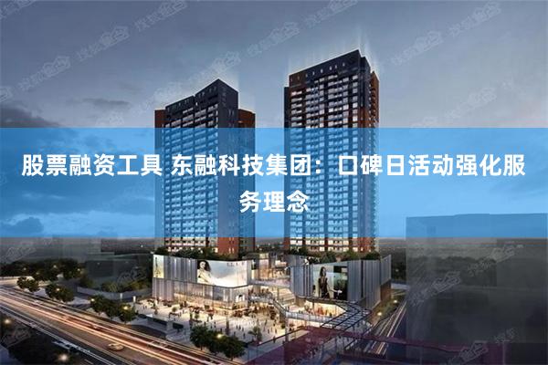 股票融资工具 东融科技集团：口碑日活动强化服务理念