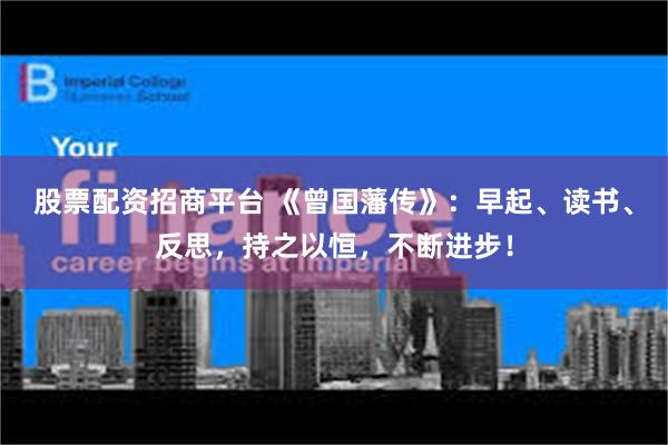 股票配资招商平台 《曾国藩传》：早起、读书、反思，持之以恒，不断进步！