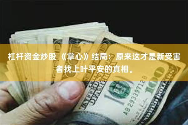 杠杆资金炒股 《掌心》结局：原来这才是新受害者找上叶平安的真相。