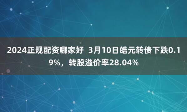 2024正规配资哪家好  3月10日皓元转债下跌0.19%，转股溢价率28.04%