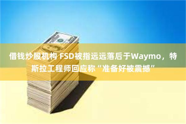 借钱炒股机构 FSD被指远远落后于Waymo，特斯拉工程师回应称“准备好被震撼”