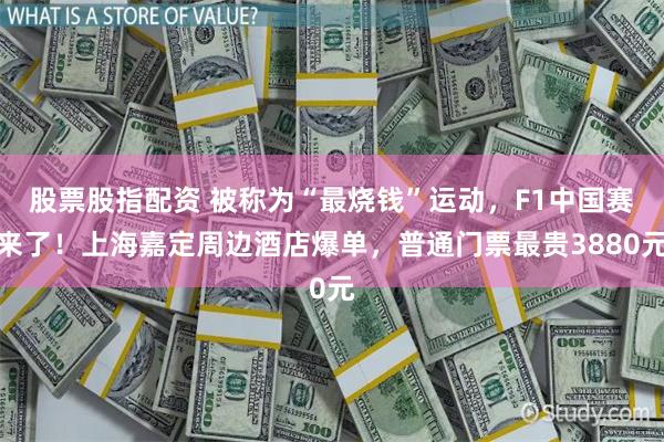 股票股指配资 被称为“最烧钱”运动，F1中国赛来了！上海嘉定周边酒店爆单，普通门票最贵3880元