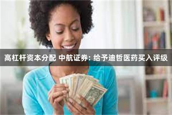 高杠杆资本分配 中航证券: 给予迪哲医药买入评级