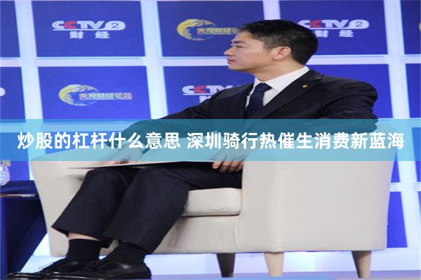 炒股的杠杆什么意思 深圳骑行热催生消费新蓝海