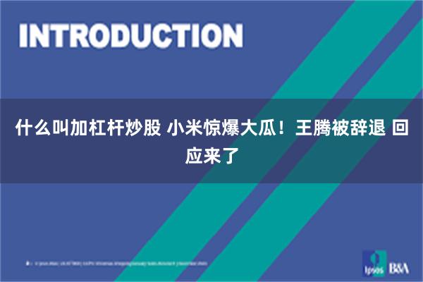 什么叫加杠杆炒股 小米惊爆大瓜！王腾被辞退 回应来了