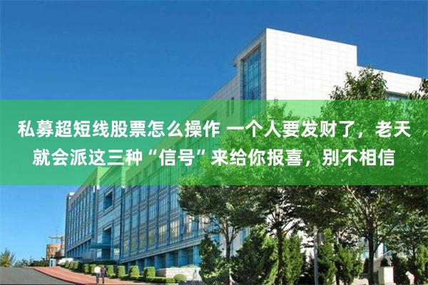 私募超短线股票怎么操作 一个人要发财了，老天就会派这三种“信号”来给你报喜，别不相信