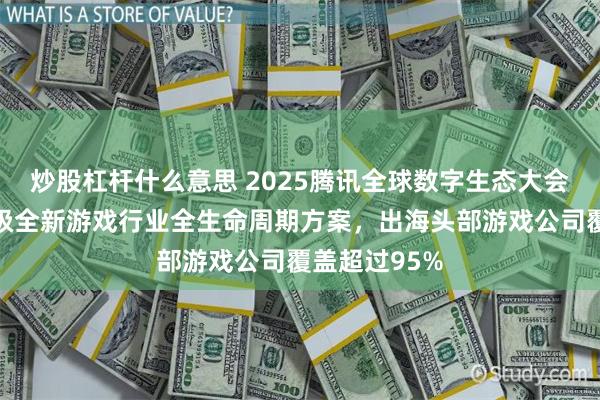 炒股杠杆什么意思 2025腾讯全球数字生态大会：腾讯云升级全新游戏行业全生命周期方案，出海头部游戏公司覆盖超过95%