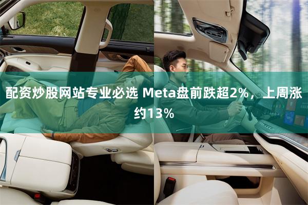 配资炒股网站专业必选 Meta盘前跌超2%，上周涨约13%